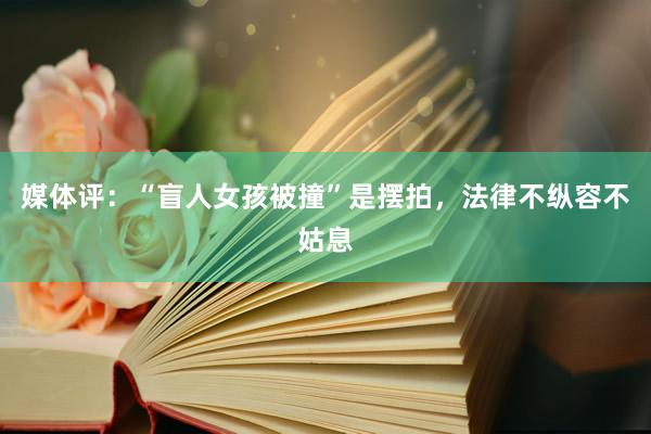 媒体评：“盲人女孩被撞”是摆拍，法律不纵容不姑息