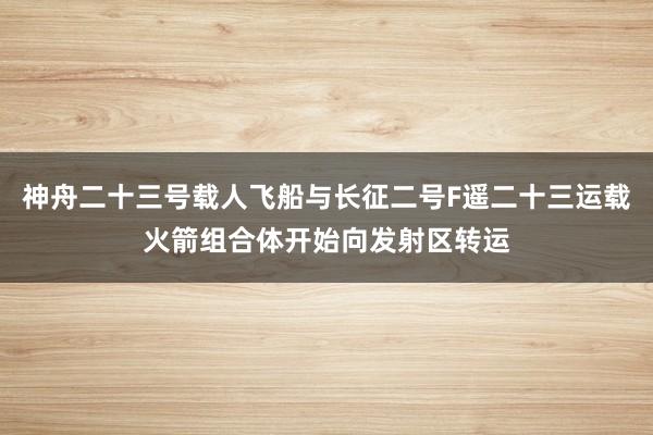 神舟二十三号载人飞船与长征二号F遥二十三运载火箭组合体开始向发射区转运