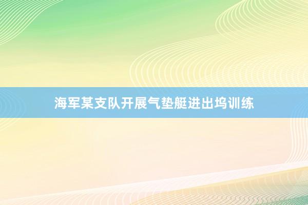 海军某支队开展气垫艇进出坞训练