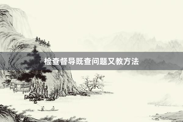检查督导既查问题又教方法