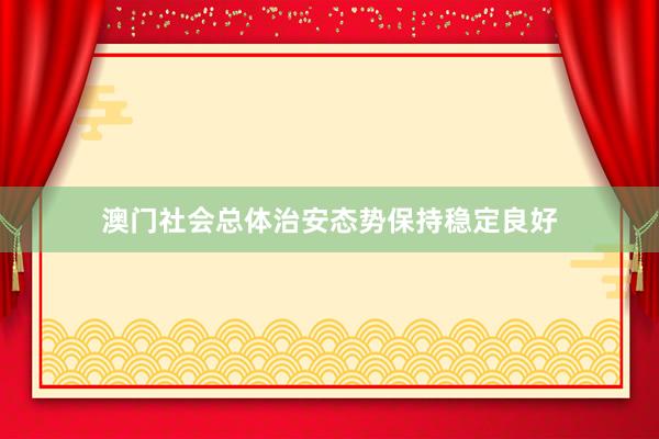 澳门社会总体治安态势保持稳定良好