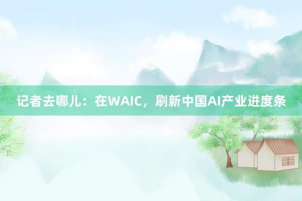 记者去哪儿：在WAIC，刷新中国AI产业进度条