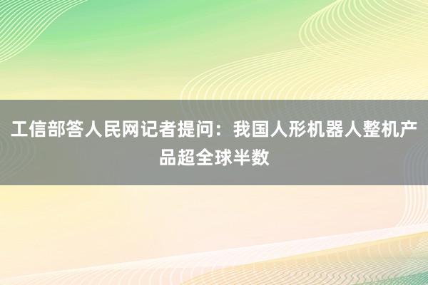 工信部答人民网记者提问：我国人形机器人整机产品超全球半数