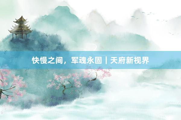 快慢之间，军魂永固｜天府新视界