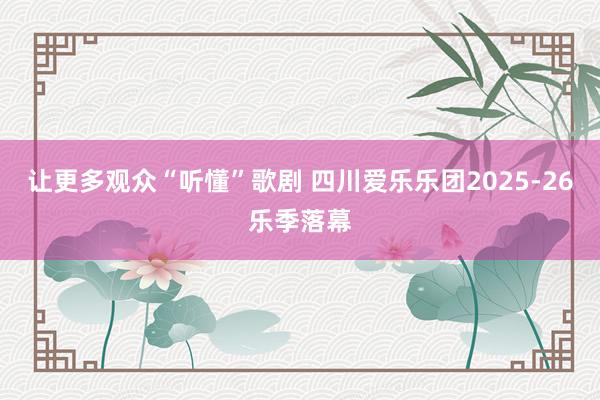 让更多观众“听懂”歌剧 四川爱乐乐团2025-26乐季落幕