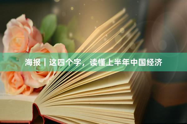 海报｜这四个字，读懂上半年中国经济