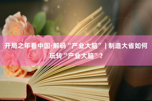 开局之年看中国·解码“产业大脑” | 制造大省如何玩转“产业大脑”？