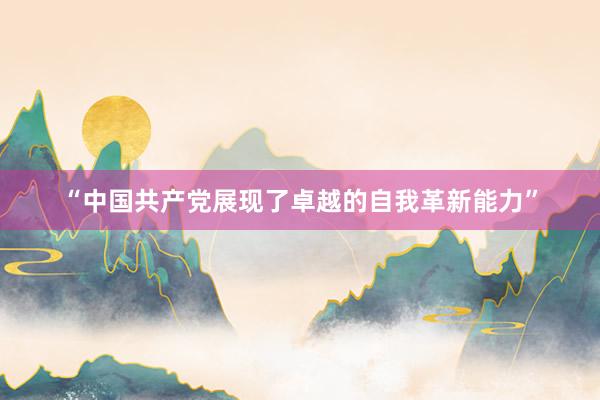 “中国共产党展现了卓越的自我革新能力”