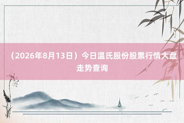 (2026年8月13日)今日温氏股份股票行情大盘走势查询
