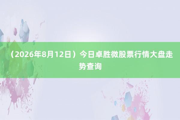 (2026年8月12日)今日卓胜微股票行情大盘走势查询