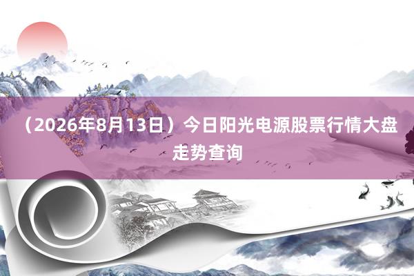 （2026年8月13日）今日阳光电源股票行情大盘走势查询
