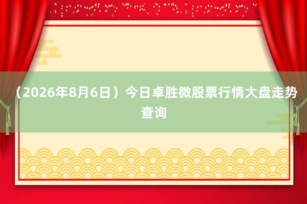 （2026年8月6日）今日卓胜微股票行情大盘走势查询