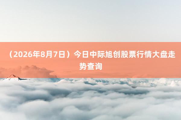 （2026年8月7日）今日中际旭创股票行情大盘走势查询