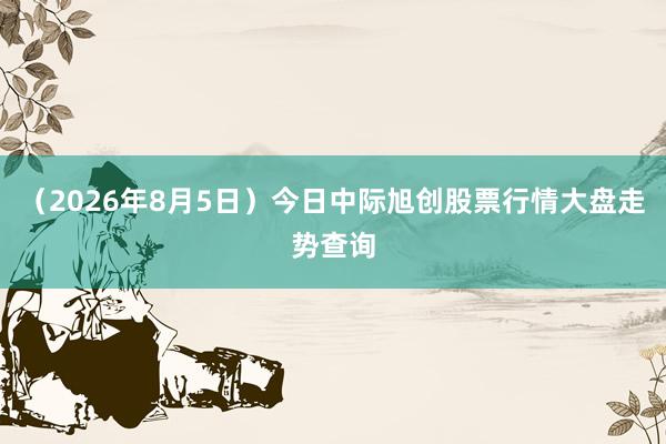 （2026年8月5日）今日中际旭创股票行情大盘走势查询