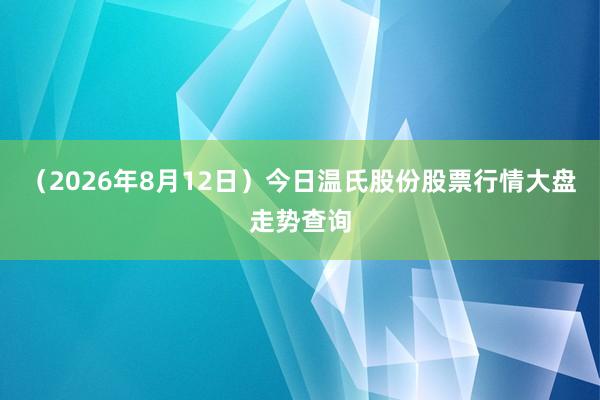 （2026年8月12日）今日温氏股份股票行情大盘走势查询