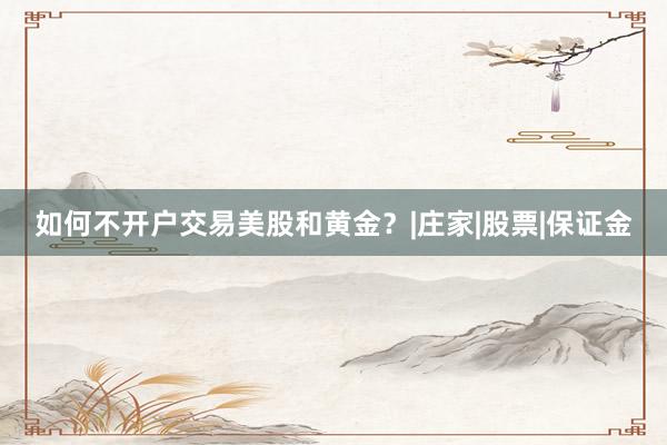如何不开户交易美股和黄金？|庄家|股票|保证金