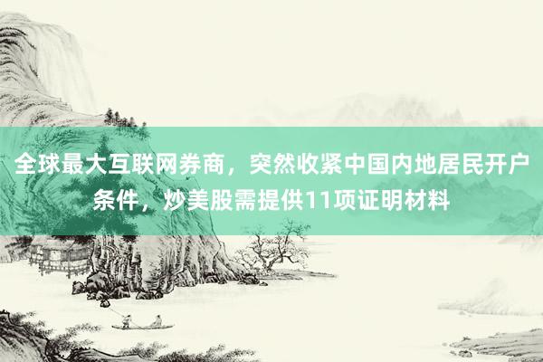 全球最大互联网券商，突然收紧中国内地居民开户条件，炒美股需提供11项证明材料
