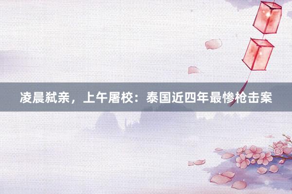 凌晨弑亲，上午屠校：泰国近四年最惨枪击案