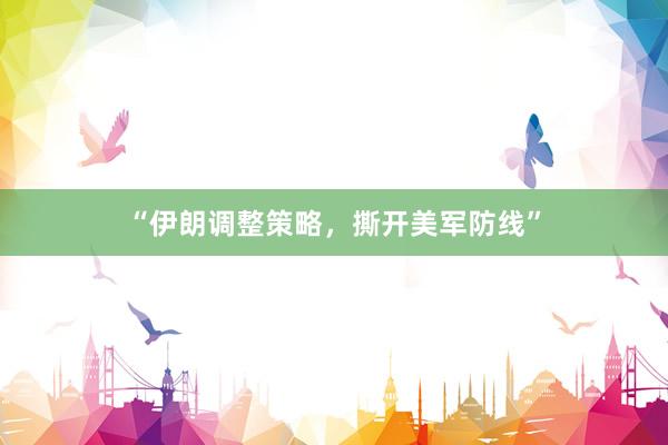 “伊朗调整策略，撕开美军防线”