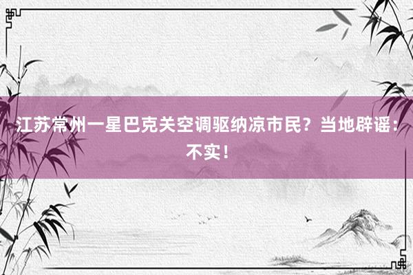 江苏常州一星巴克关空调驱纳凉市民？当地辟谣：不实！