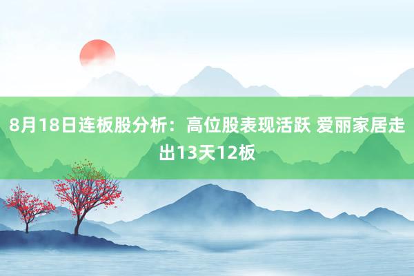 8月18日连板股分析：高位股表现活跃 爱丽家居走出13天12板