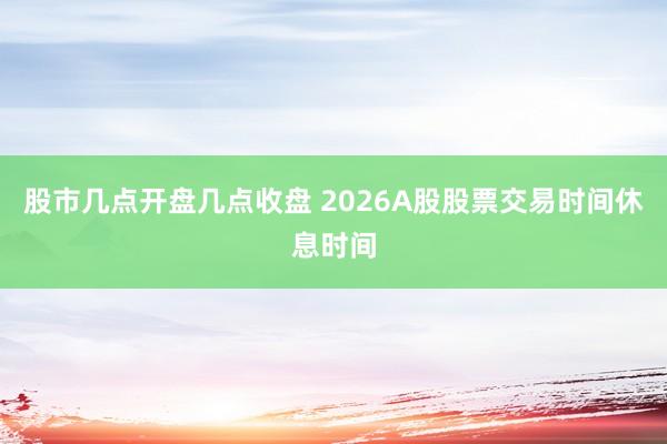 股市几点开盘几点收盘 2026A股股票交易时间休息时间
